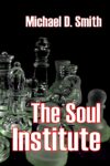 The Soul Institute: a novel by Michael D. Smith